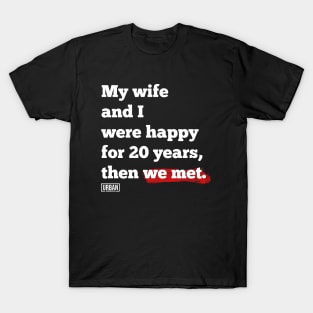 My wife and I were happy for 20 years, then we met. T-Shirt
